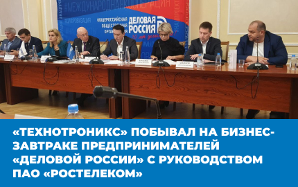 «Технотроникс» побывал на бизнес-завтраке предпринимателей «Деловой России» с руководством ПАО «Ростелеком»